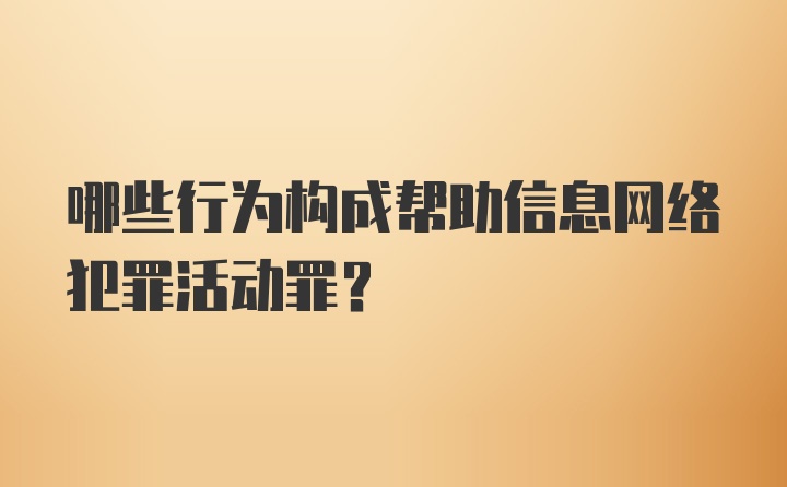 哪些行为构成帮助信息网络犯罪活动罪？