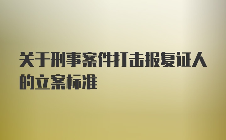 关于刑事案件打击报复证人的立案标准