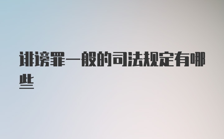 诽谤罪一般的司法规定有哪些