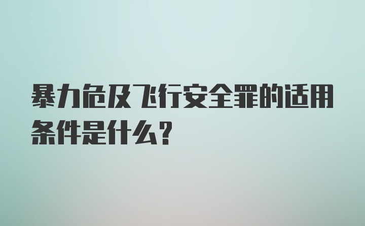 暴力危及飞行安全罪的适用条件是什么？