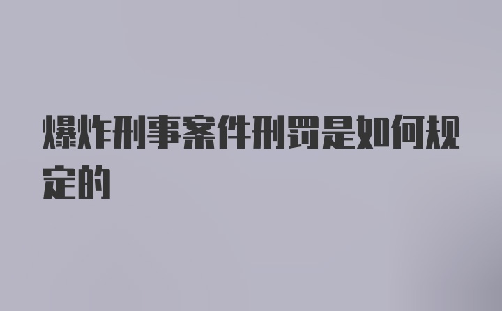 爆炸刑事案件刑罚是如何规定的