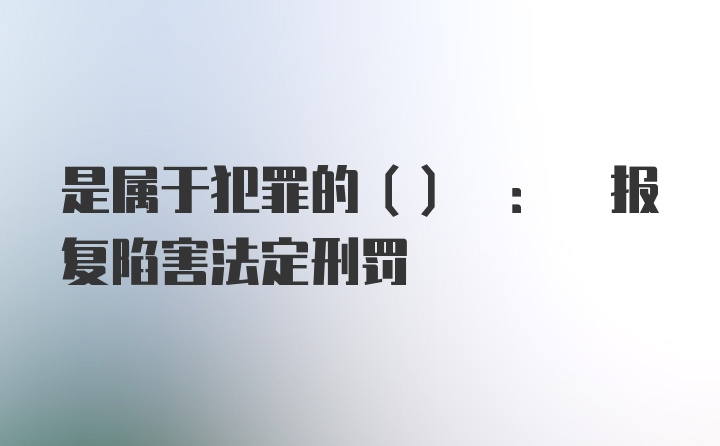 是属于犯罪的() : 报复陷害法定刑罚