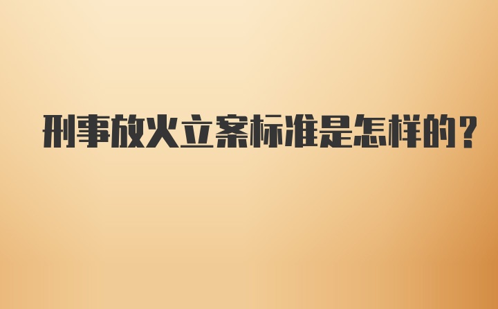 刑事放火立案标准是怎样的？