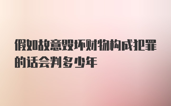 假如故意毁坏财物构成犯罪的话会判多少年