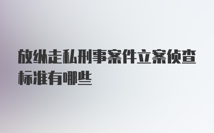 放纵走私刑事案件立案侦查标准有哪些