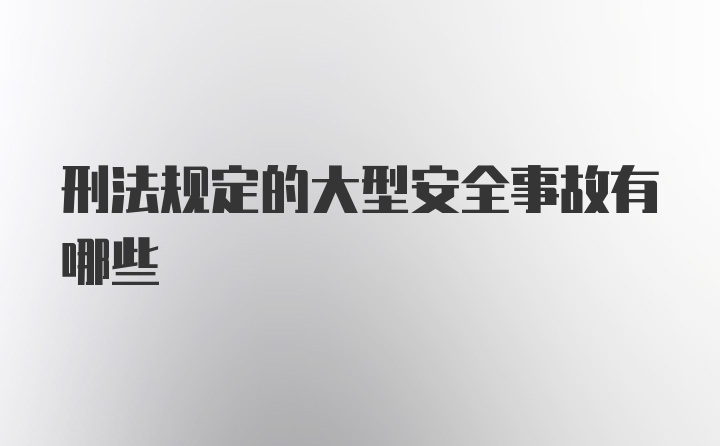 刑法规定的大型安全事故有哪些