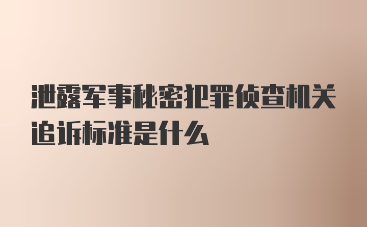 泄露军事秘密犯罪侦查机关追诉标准是什么