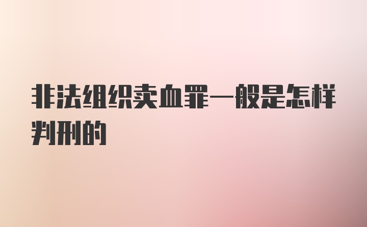 非法组织卖血罪一般是怎样判刑的