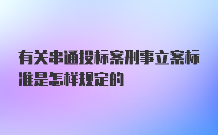 有关串通投标案刑事立案标准是怎样规定的