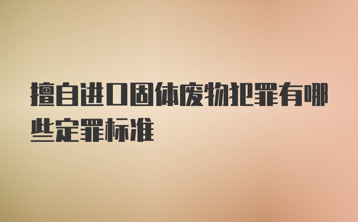 擅自进口固体废物犯罪有哪些定罪标准