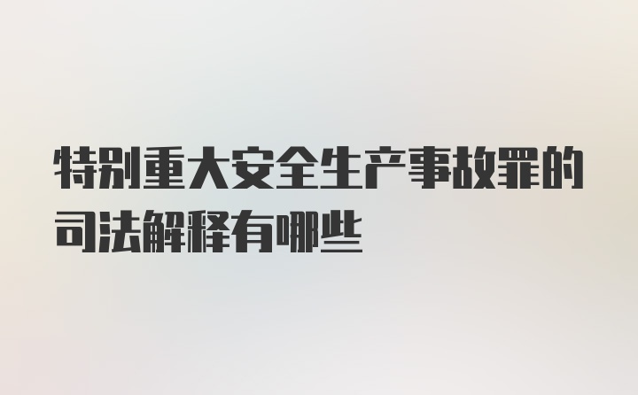 特别重大安全生产事故罪的司法解释有哪些