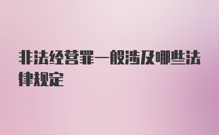 非法经营罪一般涉及哪些法律规定