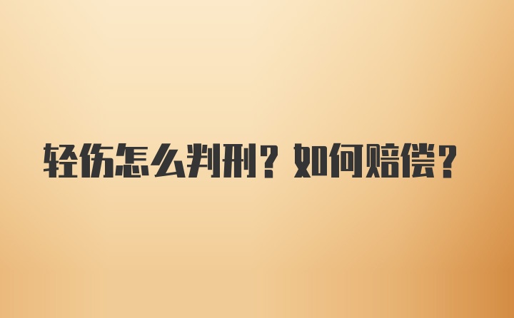 轻伤怎么判刑？如何赔偿？