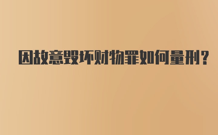 因故意毁坏财物罪如何量刑？