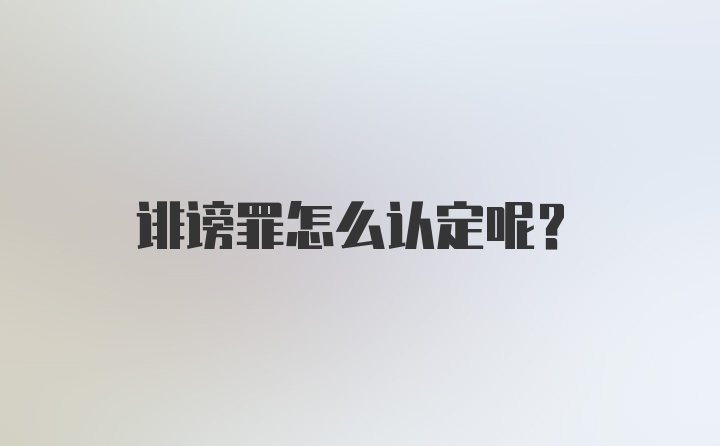 诽谤罪怎么认定呢？