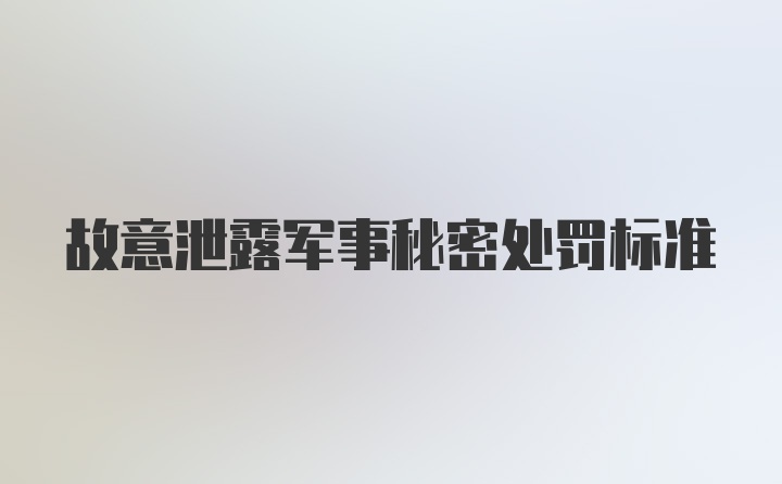 故意泄露军事秘密处罚标准