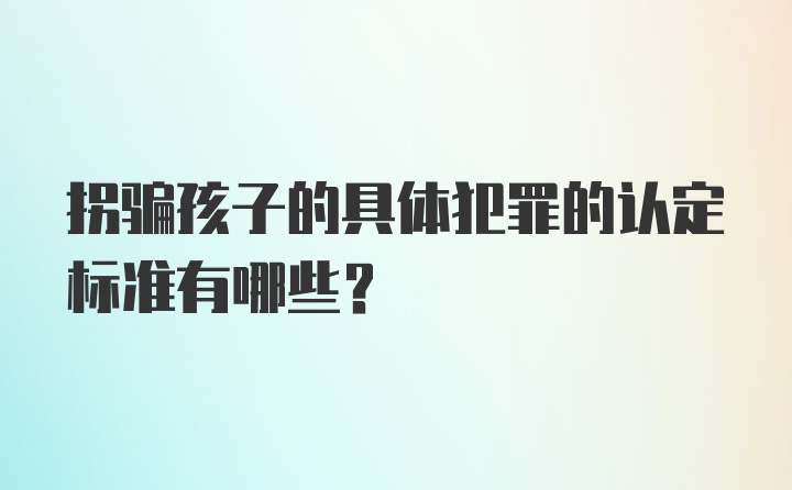 拐骗孩子的具体犯罪的认定标准有哪些？