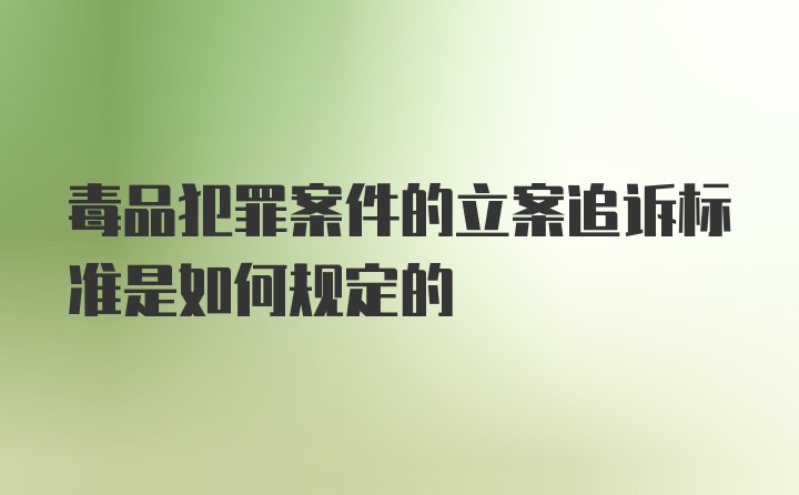 毒品犯罪案件的立案追诉标准是如何规定的