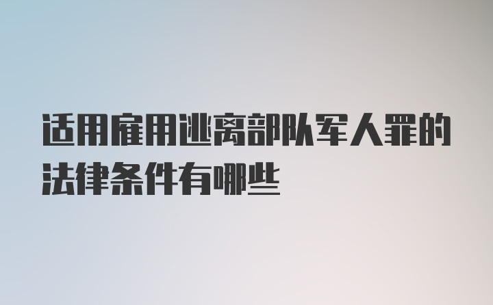 适用雇用逃离部队军人罪的法律条件有哪些