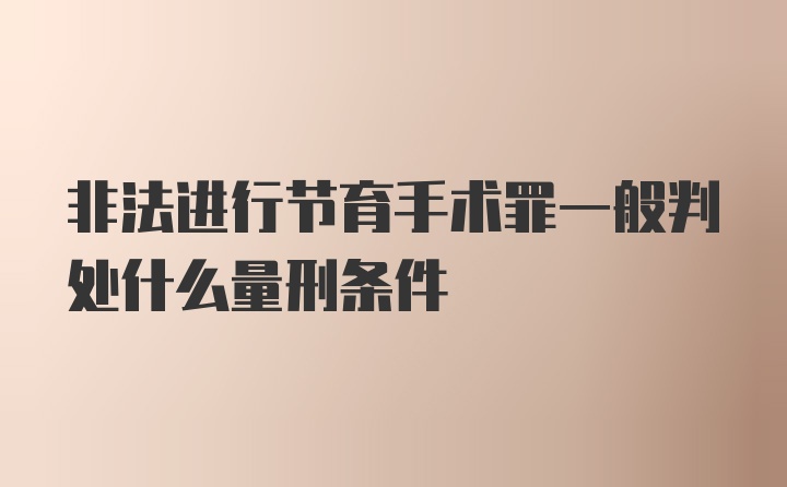 非法进行节育手术罪一般判处什么量刑条件