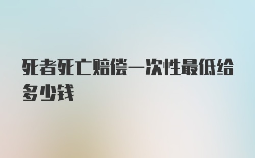 死者死亡赔偿一次性最低给多少钱