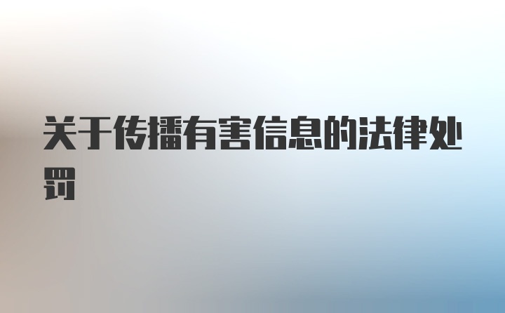 关于传播有害信息的法律处罚