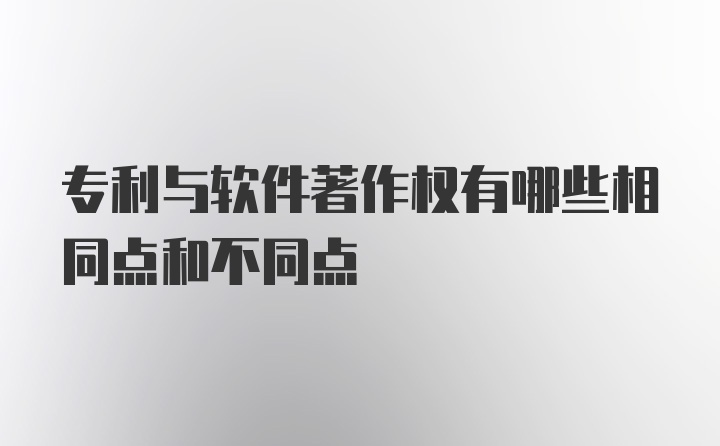 专利与软件著作权有哪些相同点和不同点