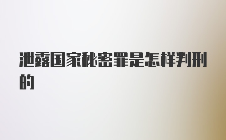 泄露国家秘密罪是怎样判刑的