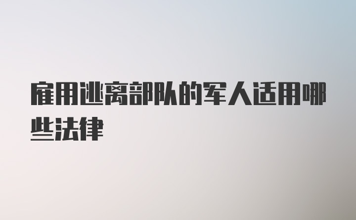 雇用逃离部队的军人适用哪些法律