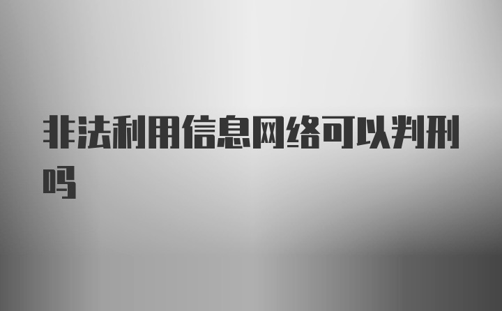 非法利用信息网络可以判刑吗