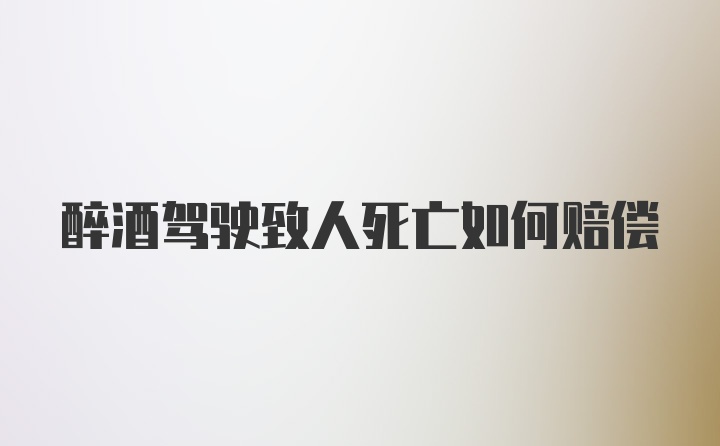 醉酒驾驶致人死亡如何赔偿