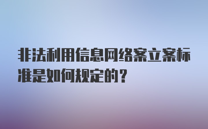 非法利用信息网络案立案标准是如何规定的？