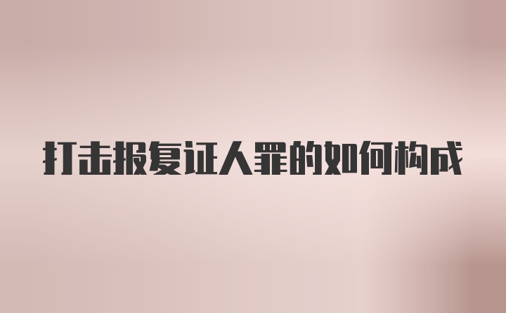 打击报复证人罪的如何构成