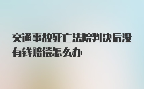 交通事故死亡法院判决后没有钱赔偿怎么办