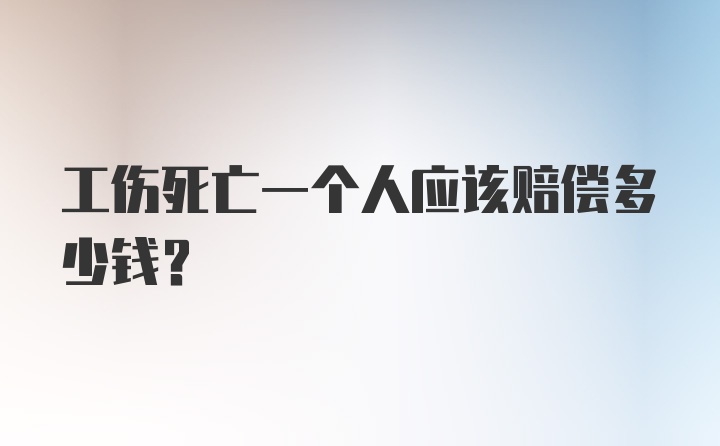 工伤死亡一个人应该赔偿多少钱？