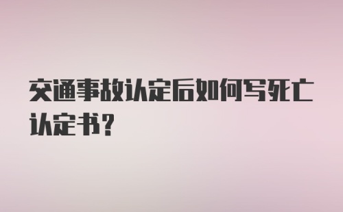 交通事故认定后如何写死亡认定书？