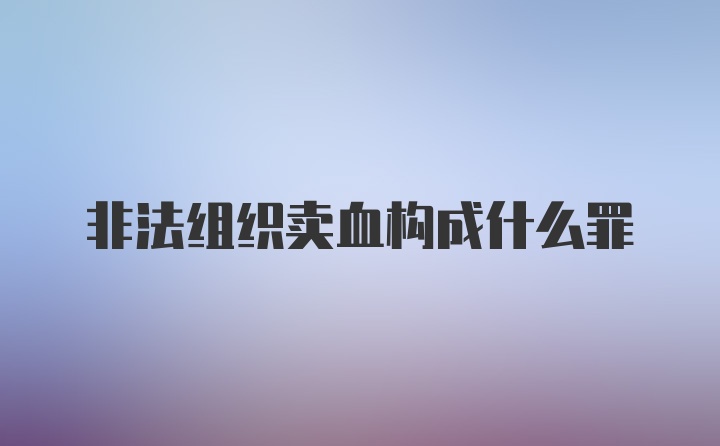 非法组织卖血构成什么罪