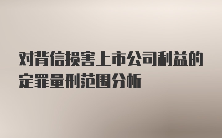 对背信损害上市公司利益的定罪量刑范围分析