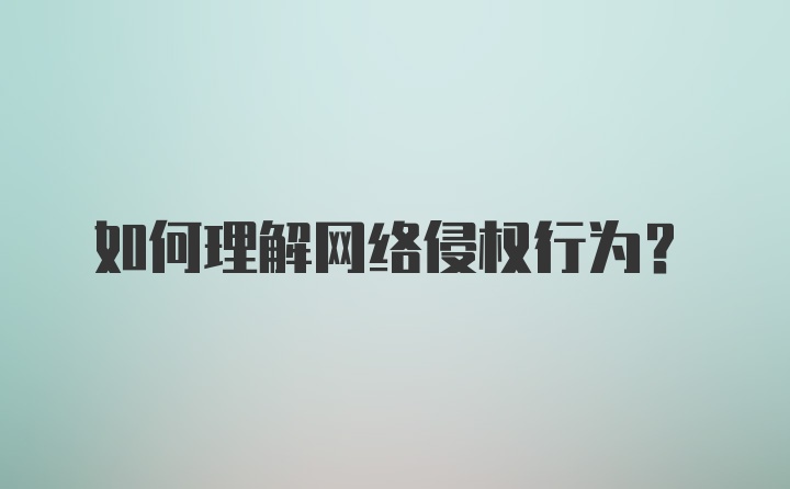 如何理解网络侵权行为？