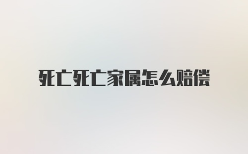 死亡死亡家属怎么赔偿