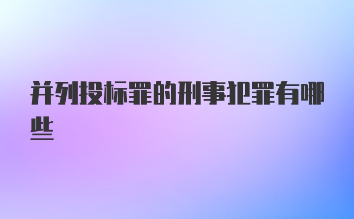 并列投标罪的刑事犯罪有哪些