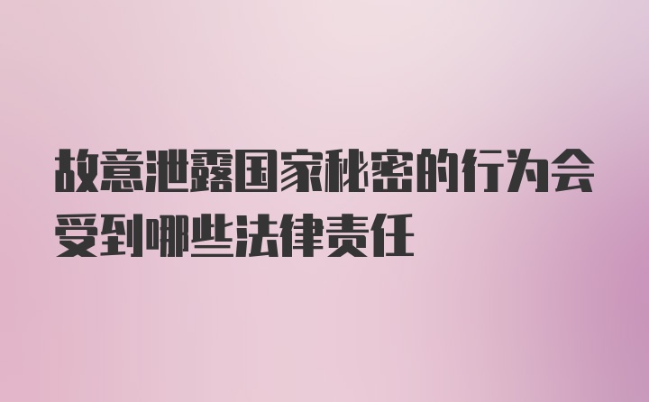 故意泄露国家秘密的行为会受到哪些法律责任