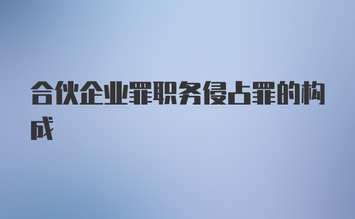 合伙企业罪职务侵占罪的构成