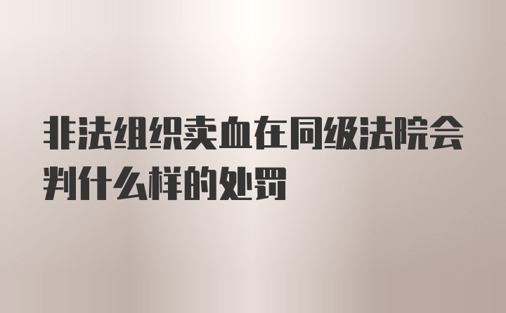 非法组织卖血在同级法院会判什么样的处罚