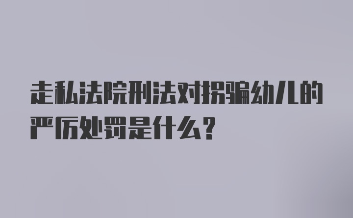 走私法院刑法对拐骗幼儿的严厉处罚是什么?