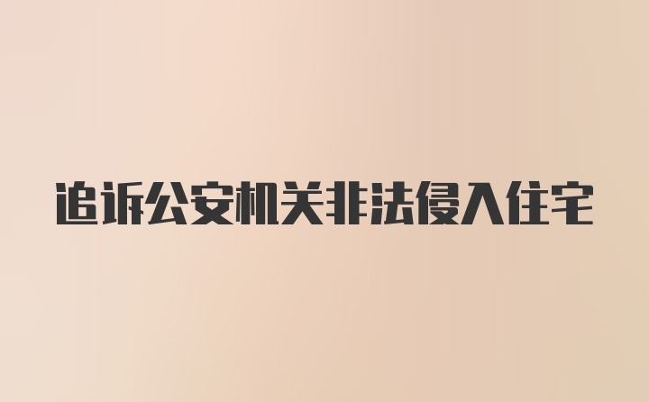 追诉公安机关非法侵入住宅