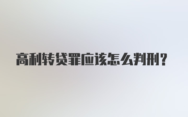 高利转贷罪应该怎么判刑？