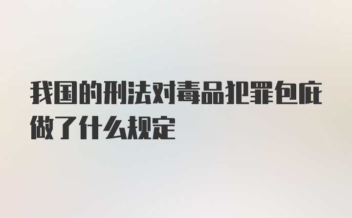 我国的刑法对毒品犯罪包庇做了什么规定