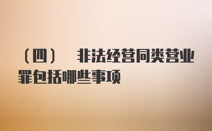 (四) 非法经营同类营业罪包括哪些事项