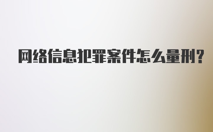 网络信息犯罪案件怎么量刑？